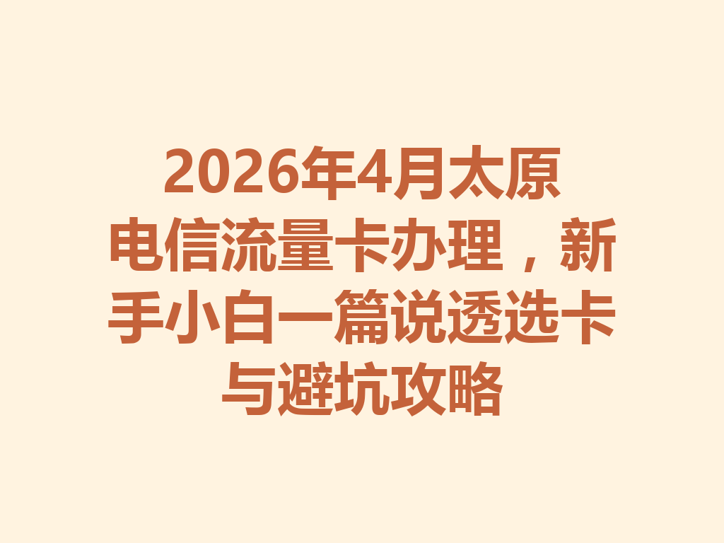 2026年4月太原电信流量卡办理，新手小白一篇说透选卡与避坑攻略
