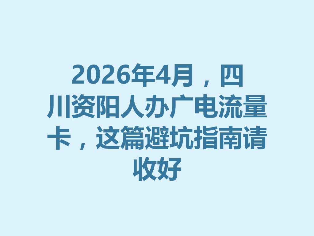 2026年4月，四川资阳人办广电流量卡，这篇避坑指南请收好