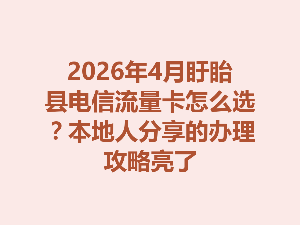 2026年4月盱眙县电信流量卡怎么选？本地人分享的办理攻略亮了
