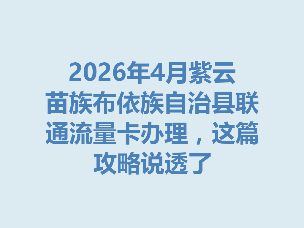 2026年4月紫云苗族布依族自治县联通流量卡办理，这篇攻略说透了