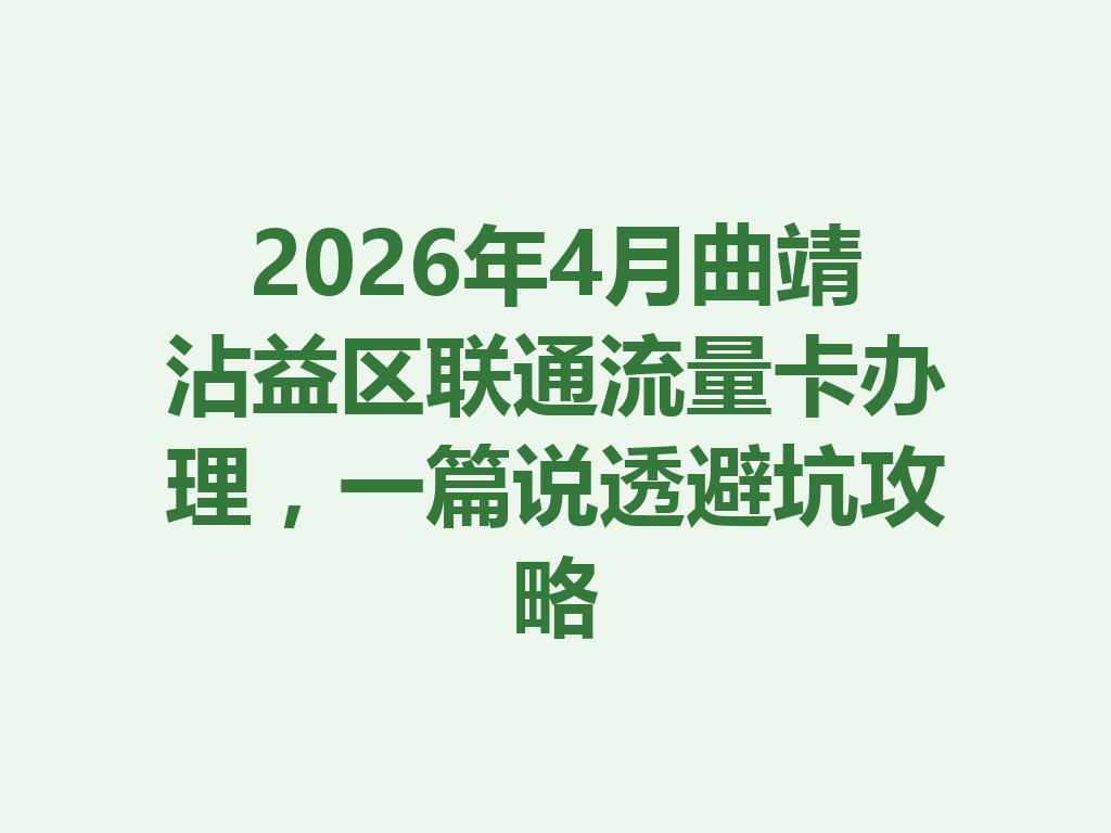 2026年4月曲靖沾益区联通流量卡办理，一篇说透避坑攻略