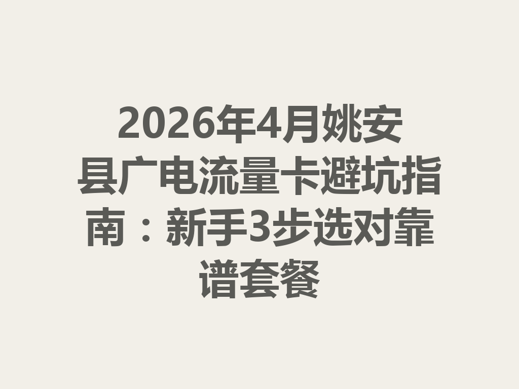 2026年4月姚安县广电流量卡避坑指南：新手3步选对靠谱套餐