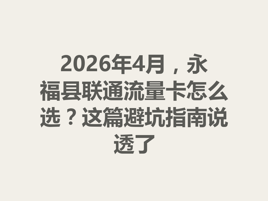 2026年4月，永福县联通流量卡怎么选？这篇避坑指南说透了