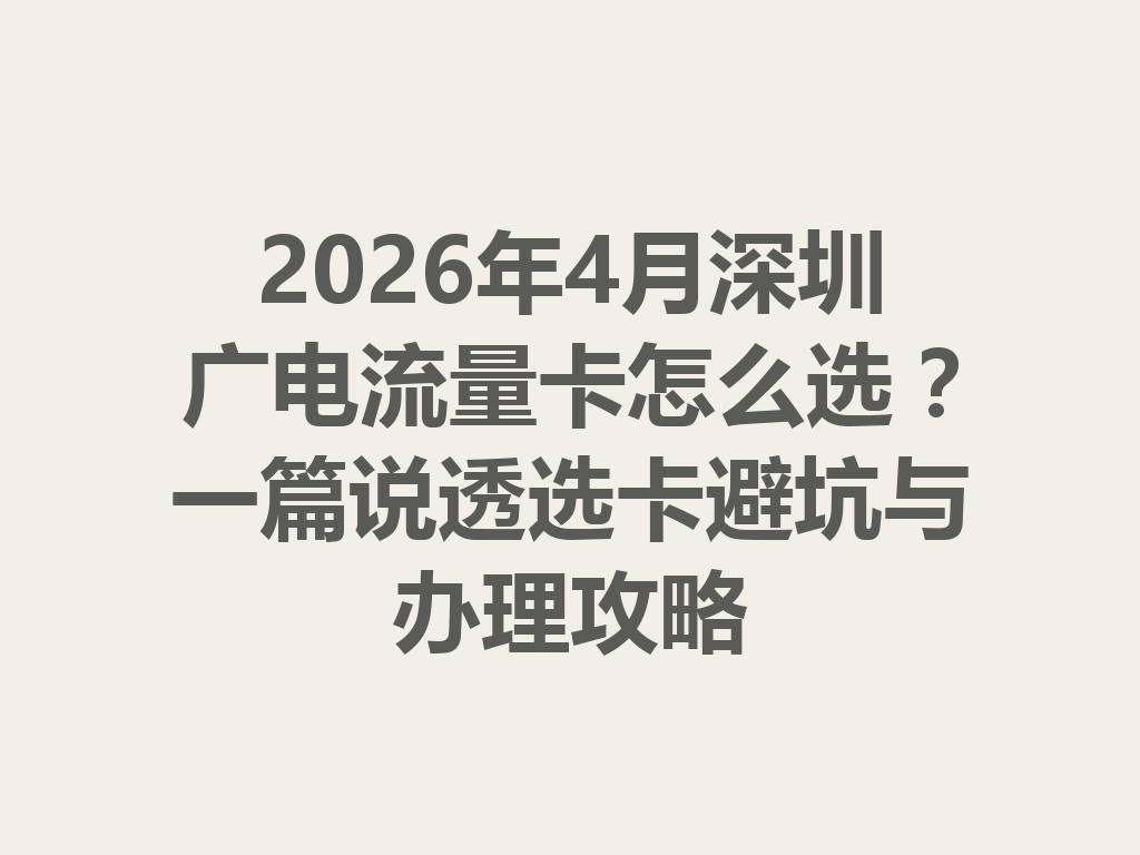 2026年4月深圳广电流量卡怎么选？一篇说透选卡避坑与办理攻略