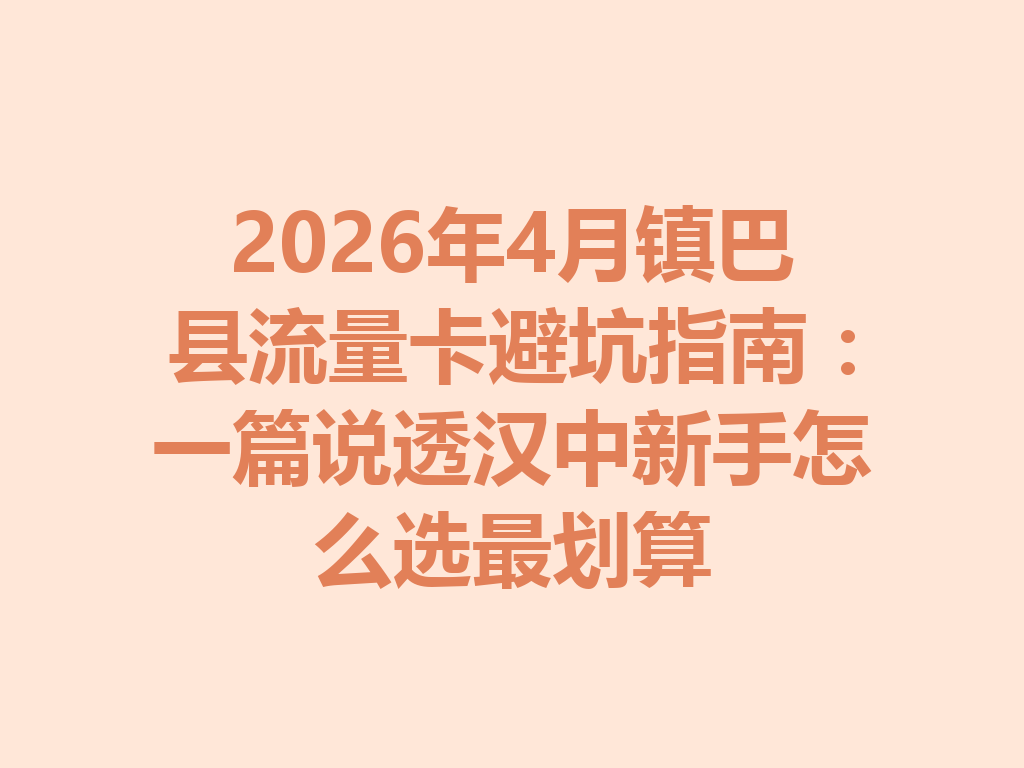 2026年4月镇巴县流量卡避坑指南：一篇说透汉中新手怎么选最划算
