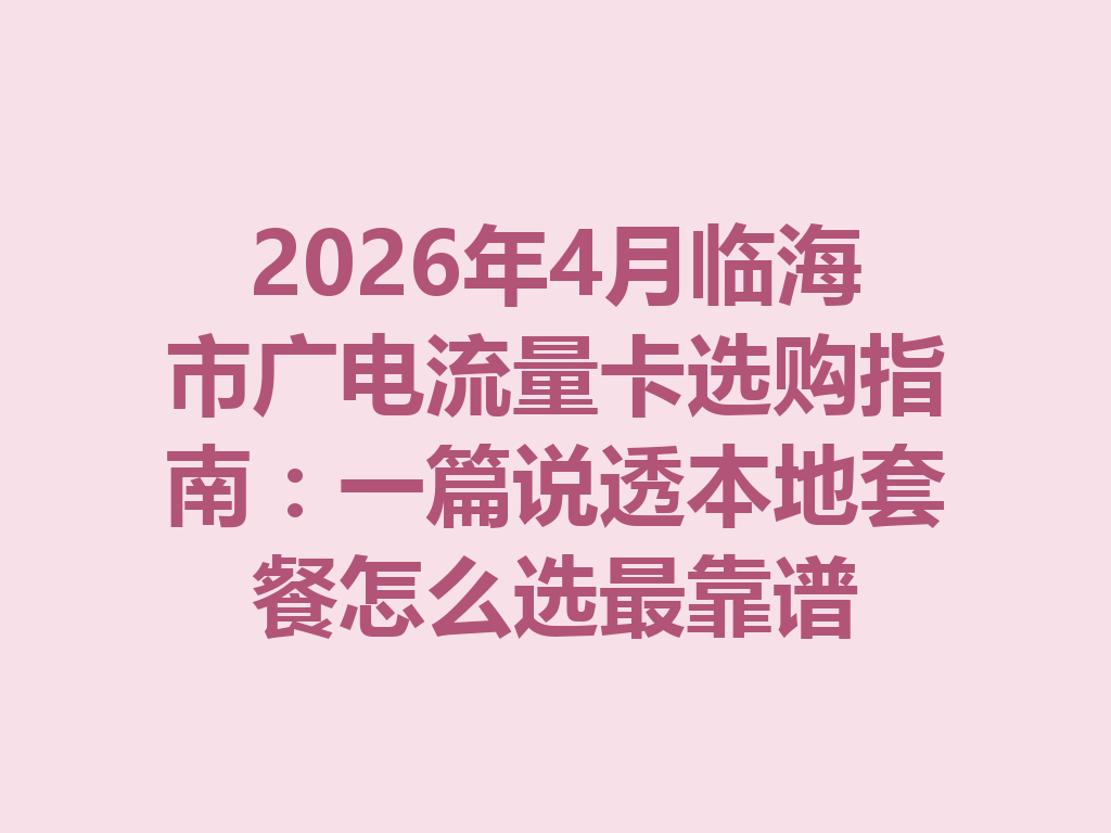 2026年4月临海市广电流量卡选购指南：一篇说透本地套餐怎么选最靠谱