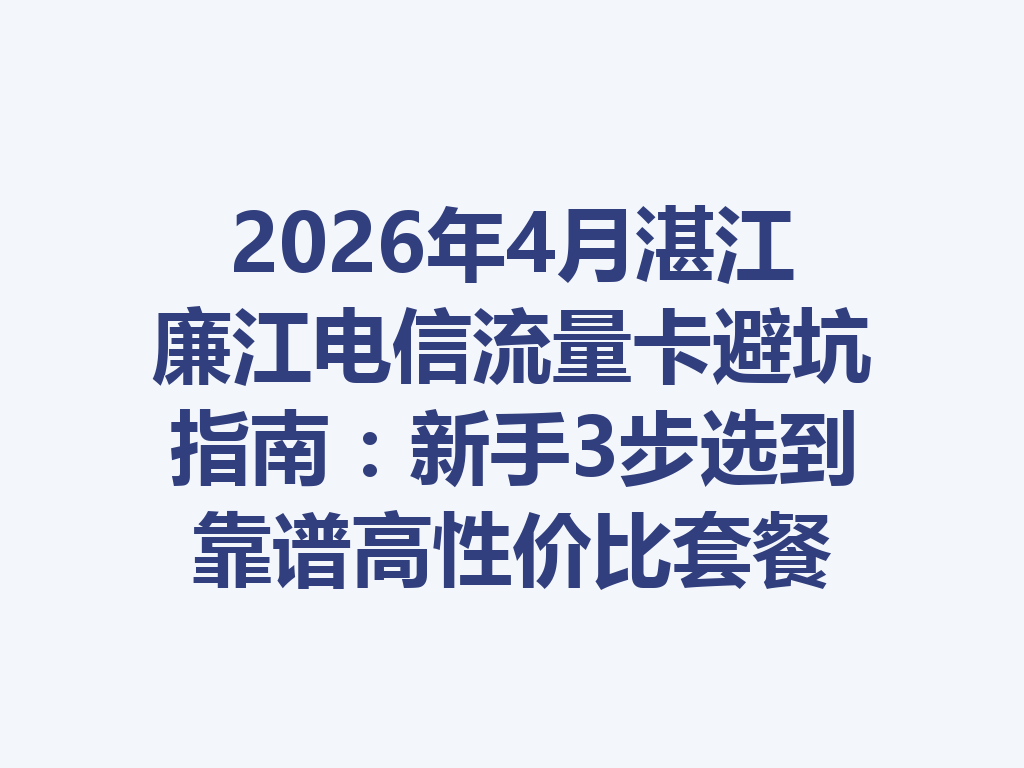 2026年4月湛江廉江电信流量卡避坑指南：新手3步选到靠谱高性价比套餐
