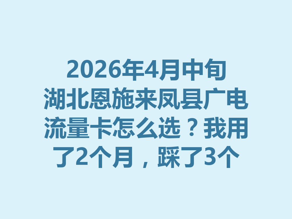 2026年4月中旬湖北恩施来凤县广电流量卡怎么选？我用了2个月，踩了3个坑才搞明白