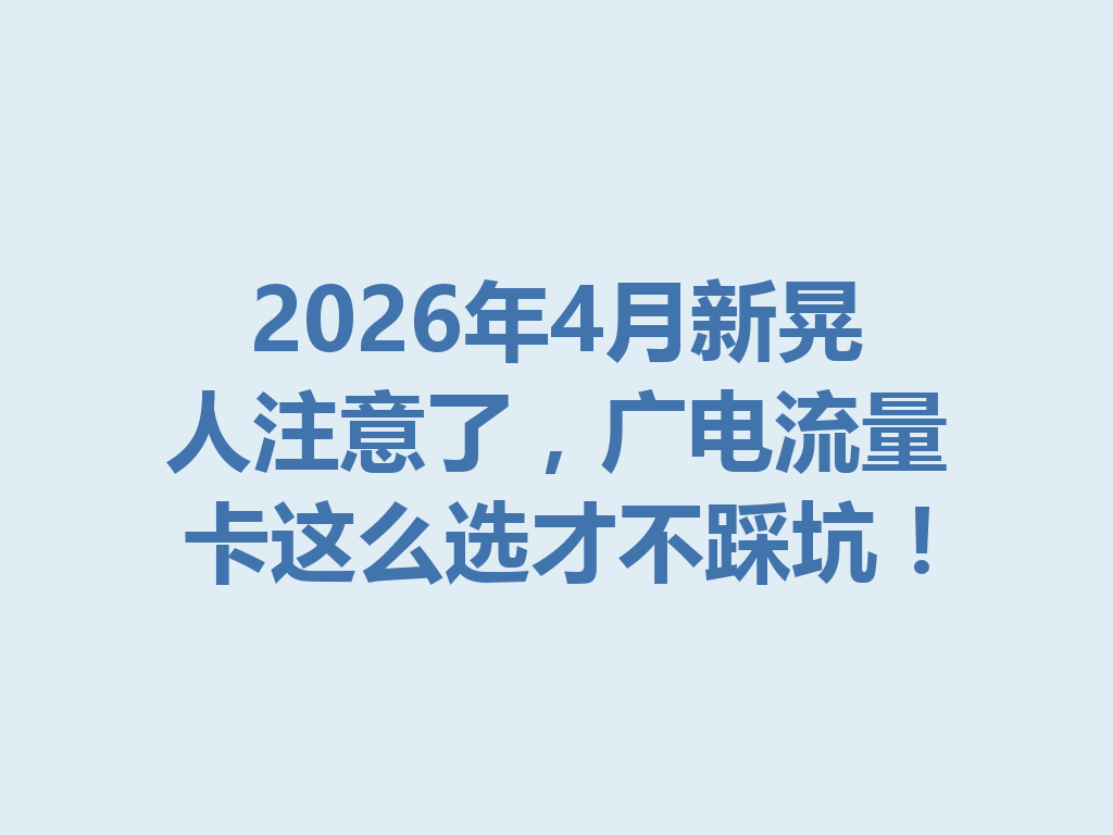 2026年4月新晃人注意了，广电流量卡这么选才不踩坑！