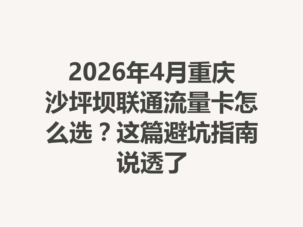 2026年4月重庆沙坪坝联通流量卡怎么选？这篇避坑指南说透了