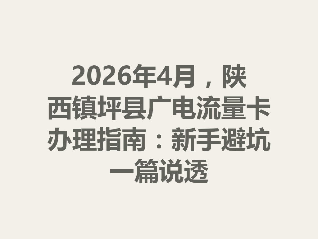 2026年4月，陕西镇坪县广电流量卡办理指南：新手避坑一篇说透