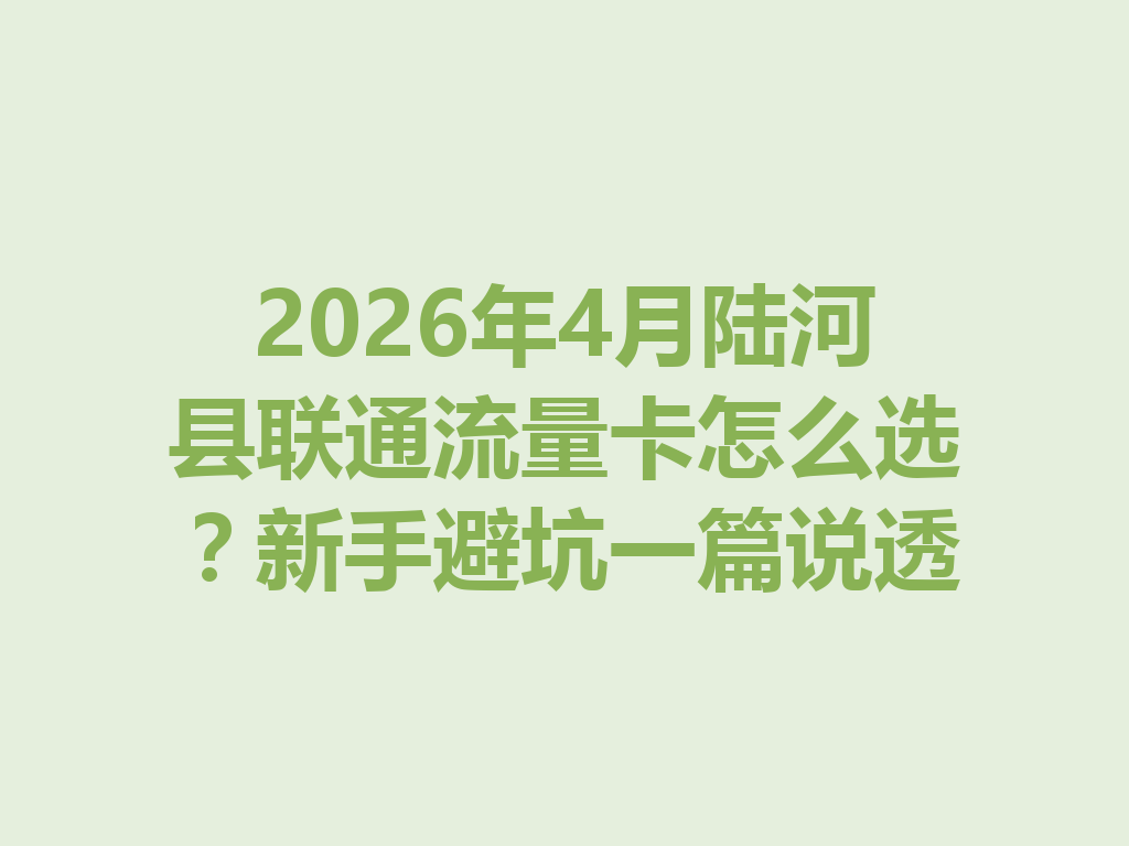 2026年4月陆河县联通流量卡怎么选？新手避坑一篇说透