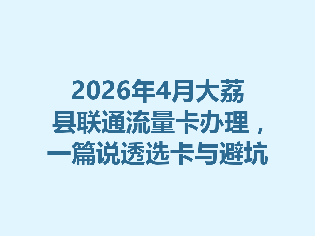 2026年4月大荔县联通流量卡办理，一篇说透选卡与避坑