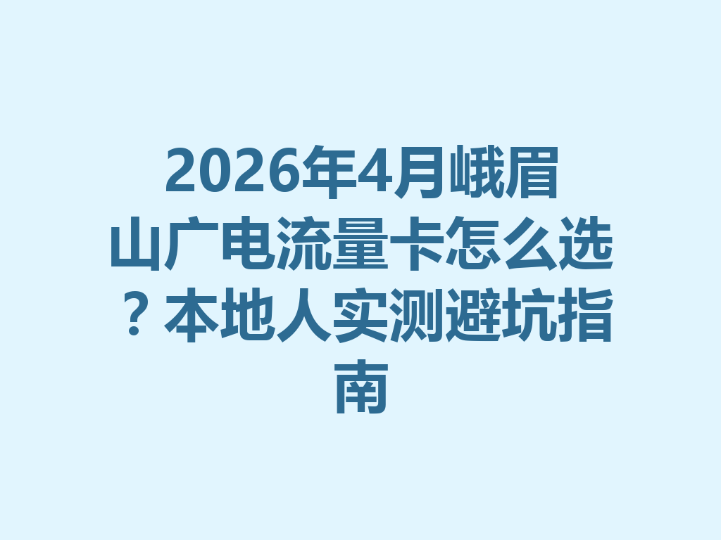 2026年4月峨眉山广电流量卡怎么选？本地人实测避坑指南