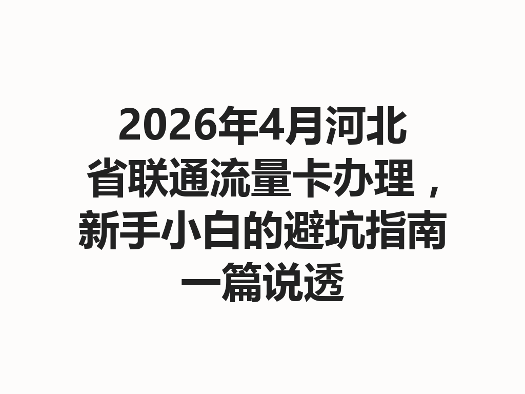 2026年4月河北省联通流量卡办理，新手小白的避坑指南一篇说透