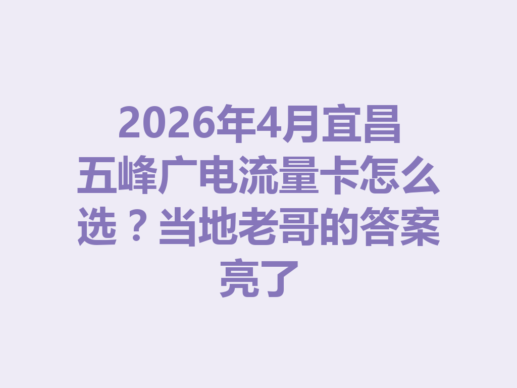 2026年4月宜昌五峰广电流量卡怎么选？当地老哥的答案亮了