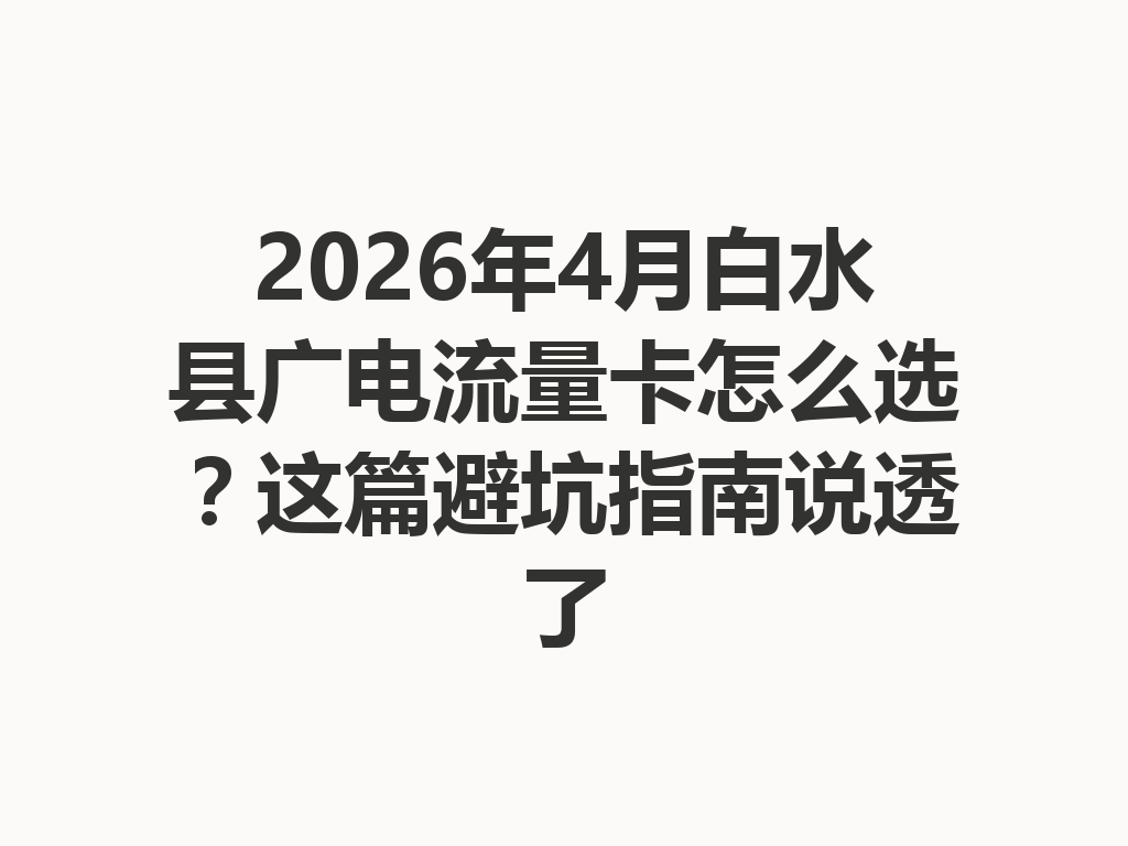 2026年4月白水县广电流量卡怎么选？这篇避坑指南说透了