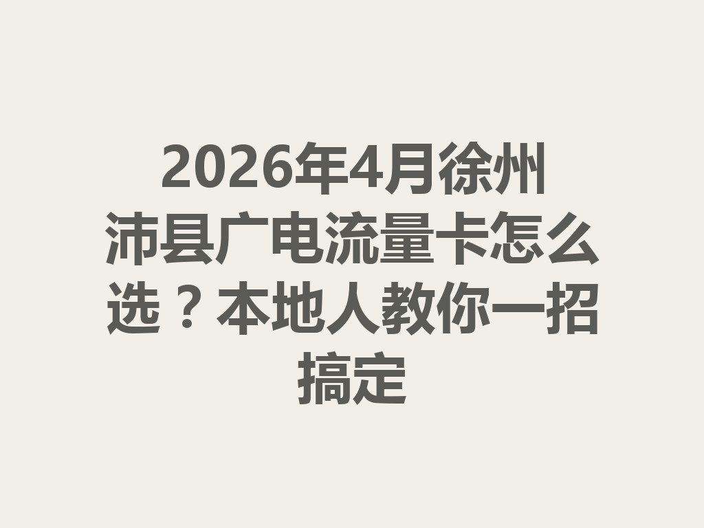 2026年4月徐州沛县广电流量卡怎么选？本地人教你一招搞定