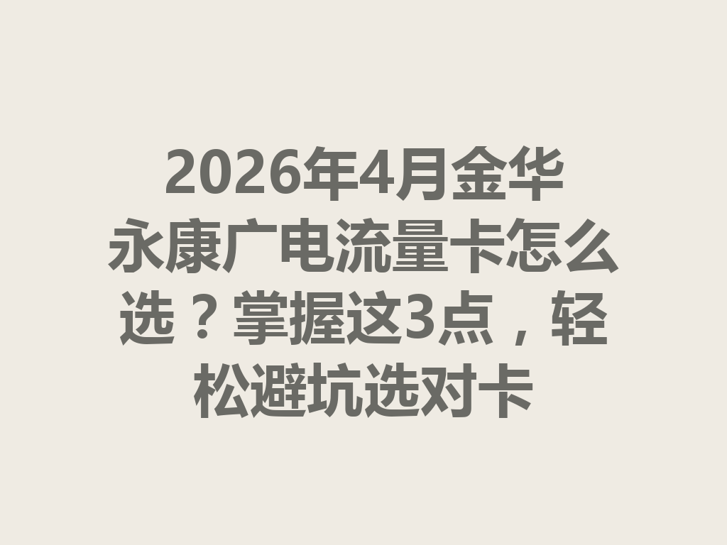 2026年4月金华永康广电流量卡怎么选？掌握这3点，轻松避坑选对卡