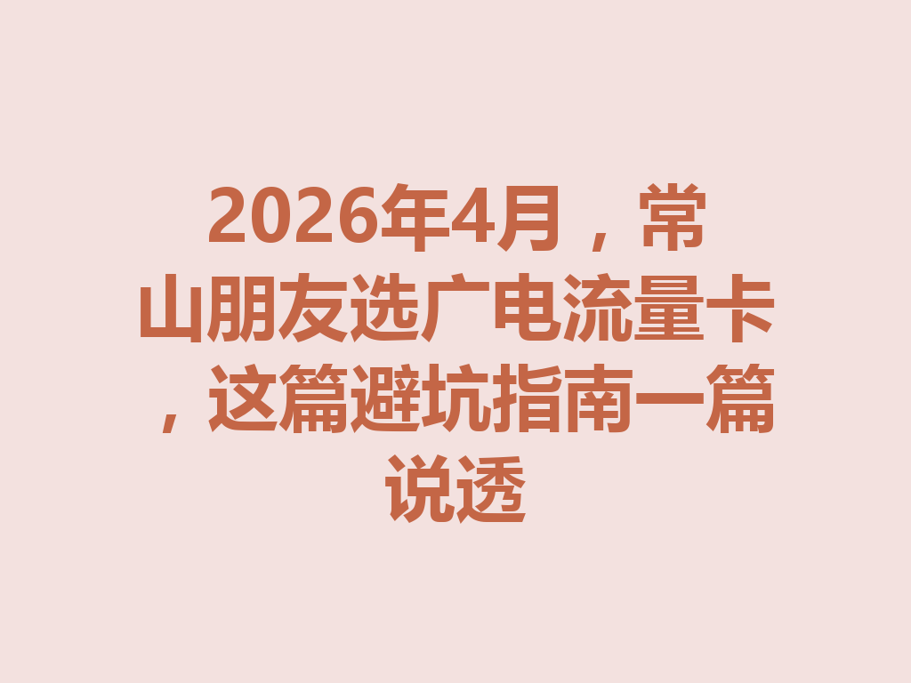 2026年4月，常山朋友选广电流量卡，这篇避坑指南一篇说透