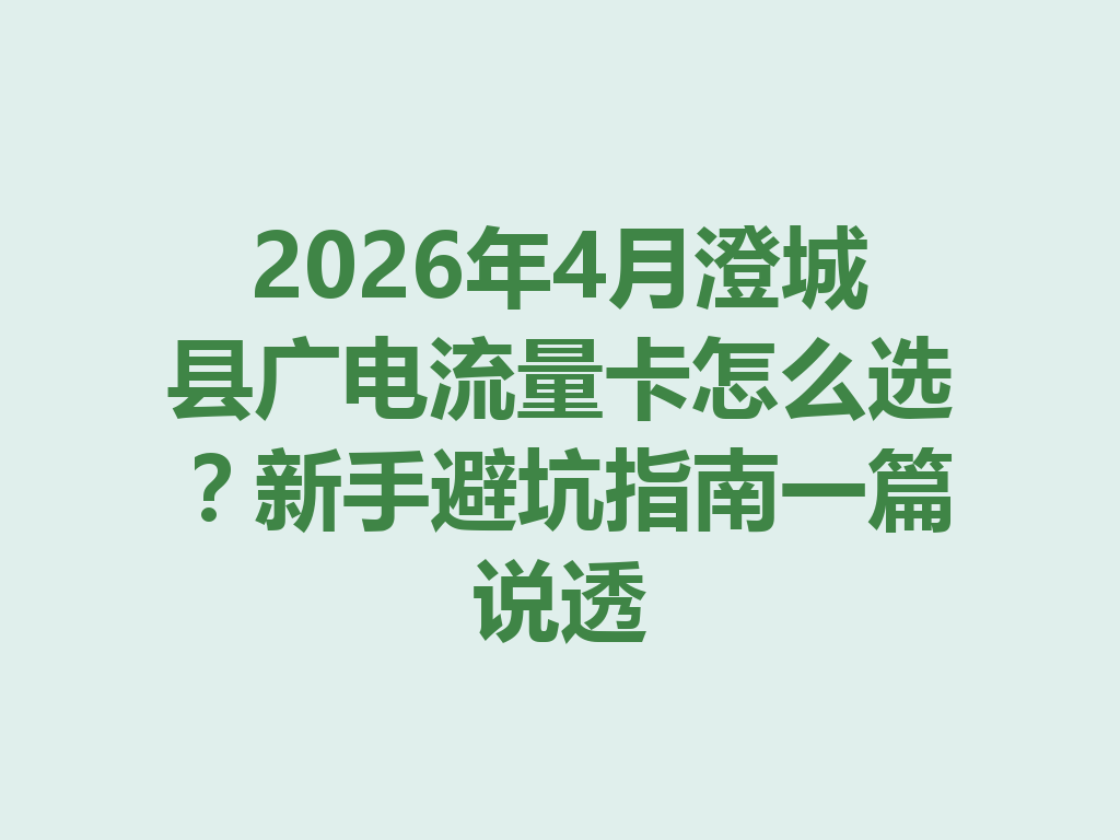 2026年4月澄城县广电流量卡怎么选？新手避坑指南一篇说透