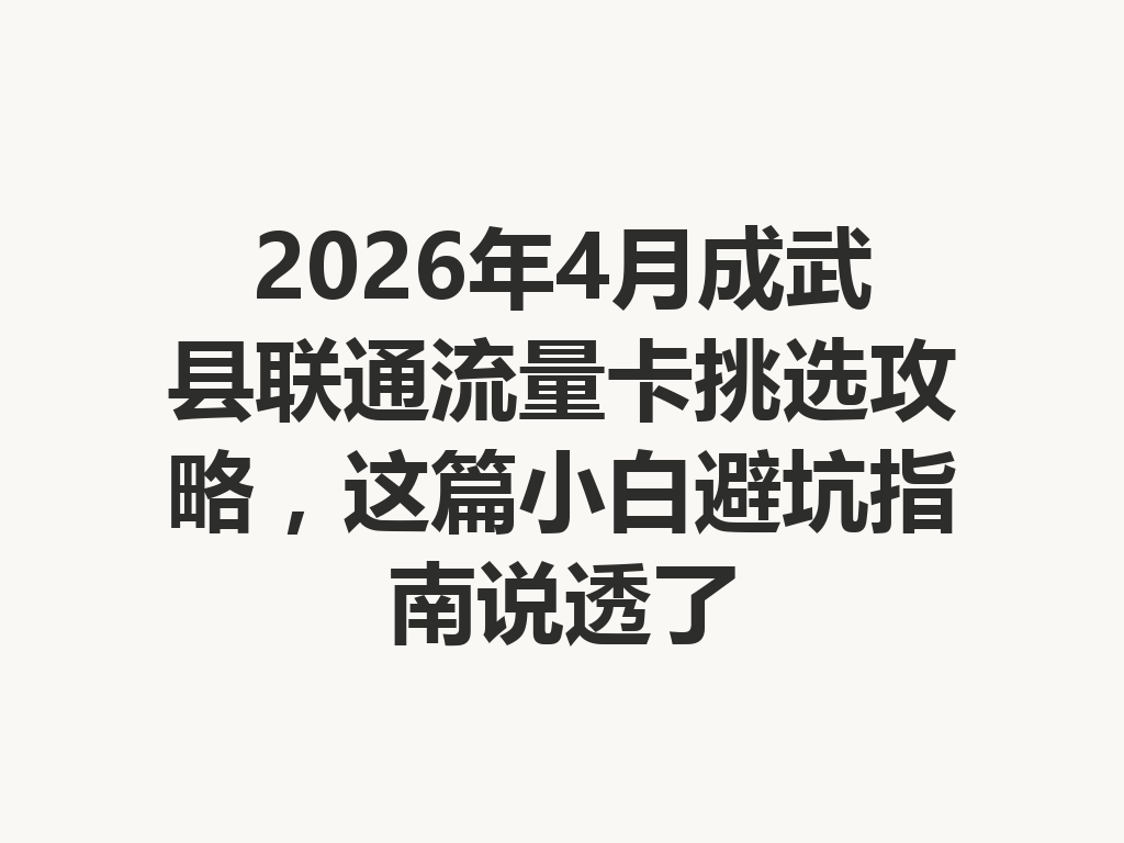 2026年4月成武县联通流量卡挑选攻略，这篇小白避坑指南说透了