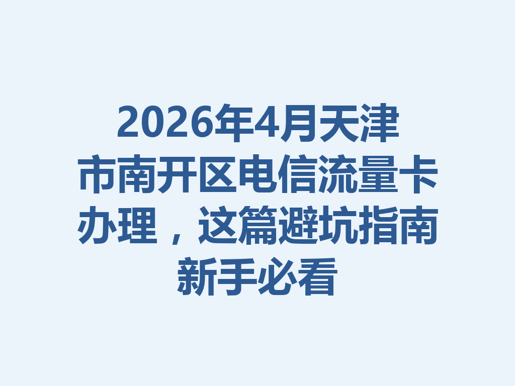 2026年4月天津市南开区电信流量卡办理，这篇避坑指南新手必看