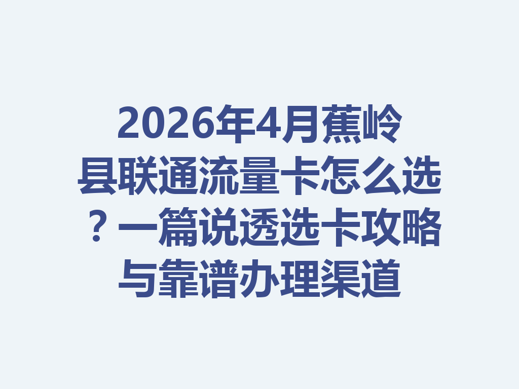 2026年4月蕉岭县联通流量卡怎么选？一篇说透选卡攻略与靠谱办理渠道