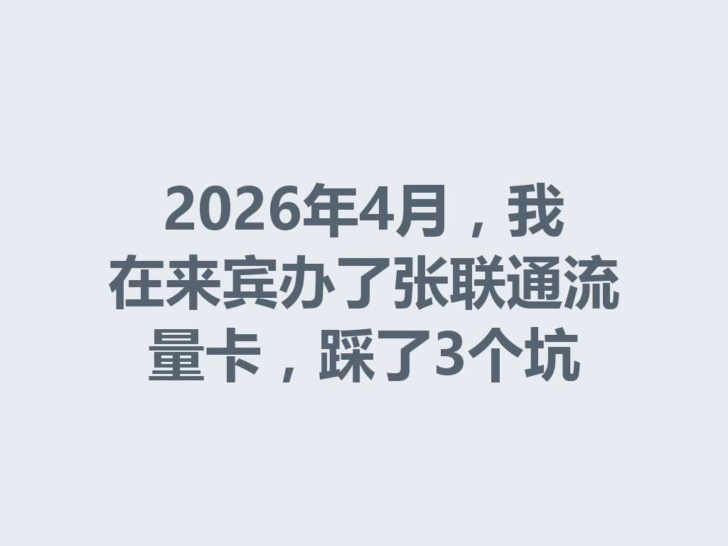 2026年4月，我在来宾办了张联通流量卡，踩了3个坑