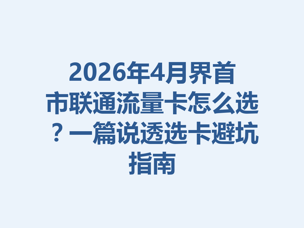 2026年4月界首市联通流量卡怎么选？一篇说透选卡避坑指南