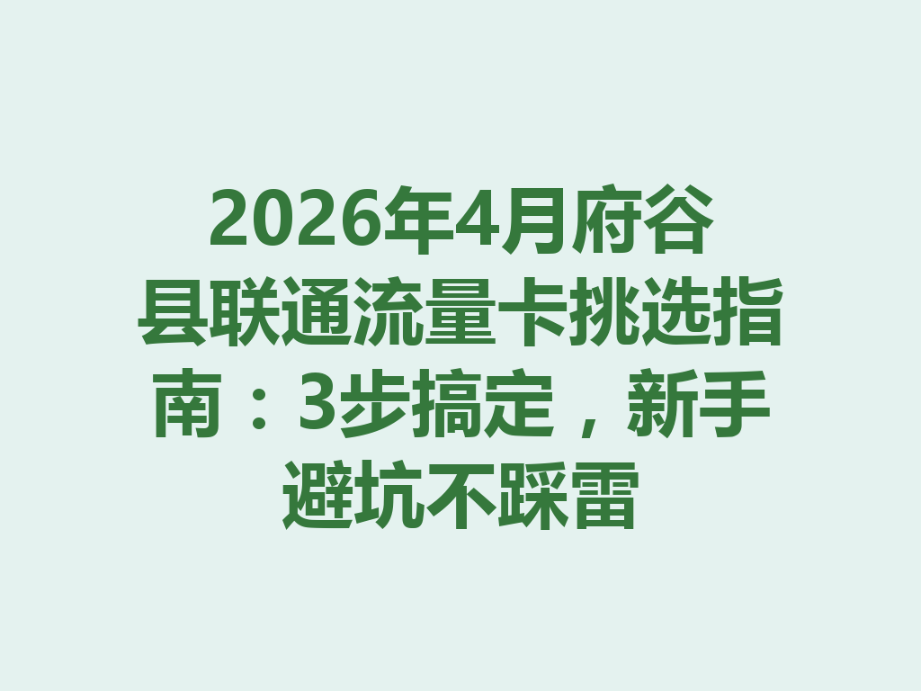 2026年4月府谷县联通流量卡挑选指南：3步搞定，新手避坑不踩雷