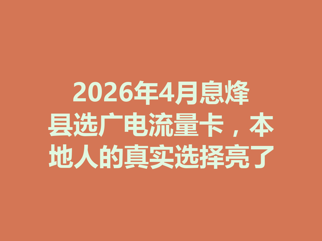 2026年4月息烽县选广电流量卡，本地人的真实选择亮了