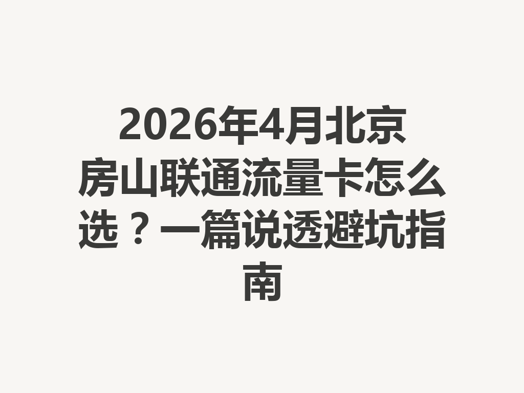 2026年4月北京房山联通流量卡怎么选？一篇说透避坑指南