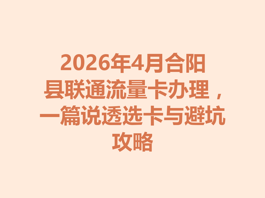 2026年4月合阳县联通流量卡办理，一篇说透选卡与避坑攻略