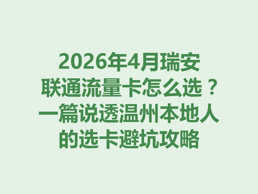 2026年4月瑞安联通流量卡怎么选？一篇说透温州本地人的选卡避坑攻略