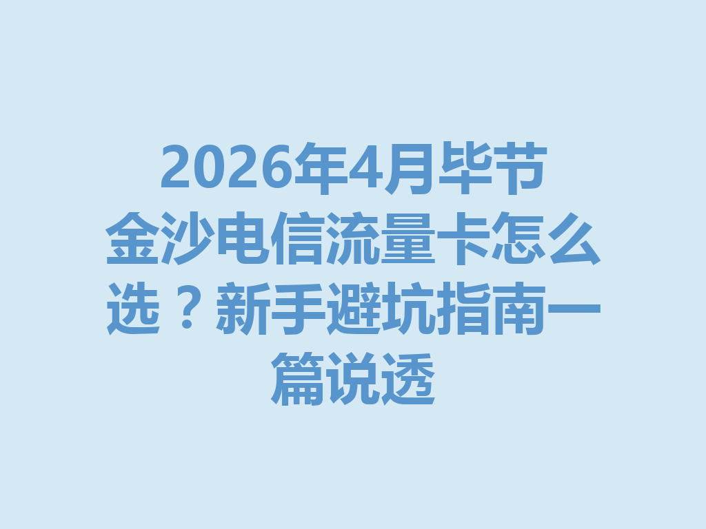 2026年4月毕节金沙电信流量卡怎么选？新手避坑指南一篇说透