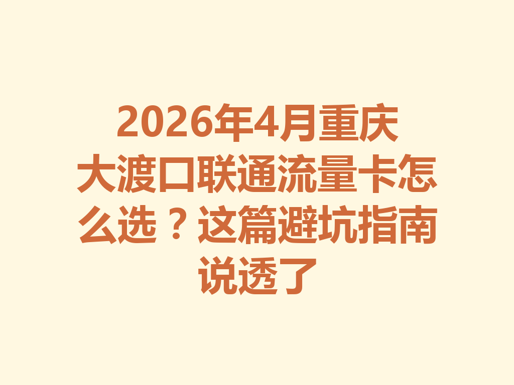 2026年4月重庆大渡口联通流量卡怎么选？这篇避坑指南说透了