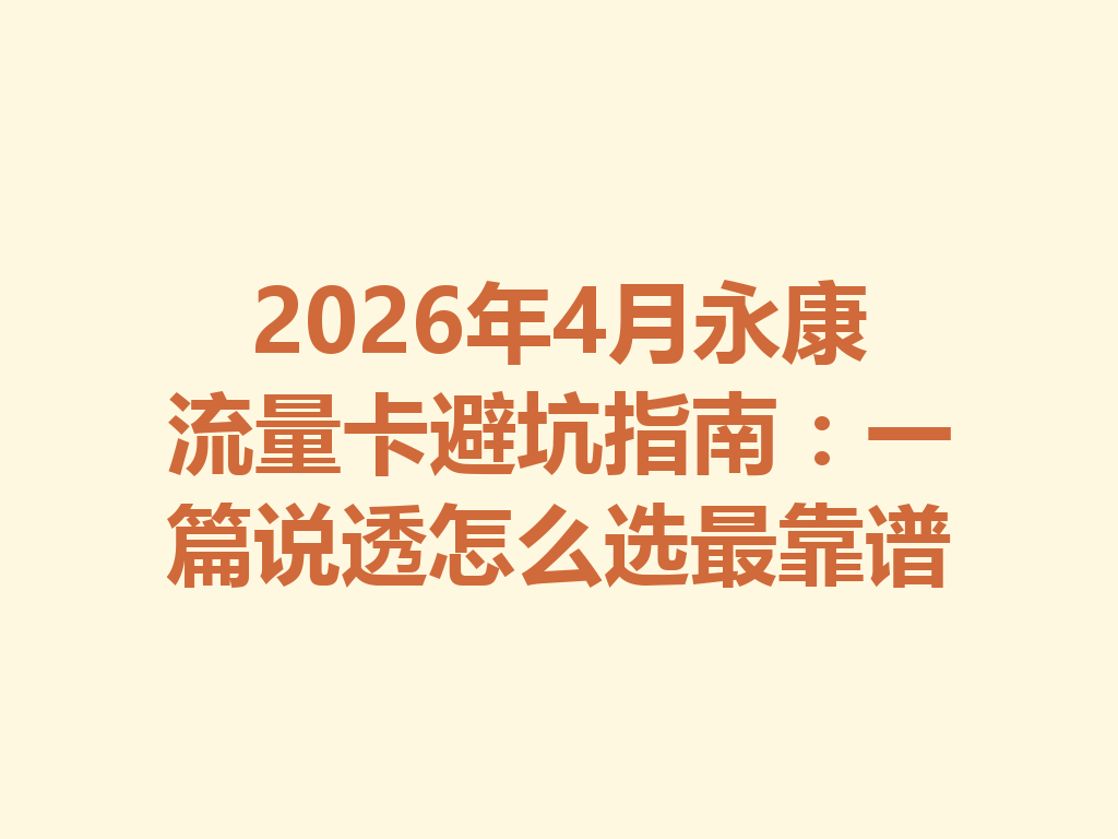 2026年4月永康流量卡避坑指南：一篇说透怎么选最靠谱