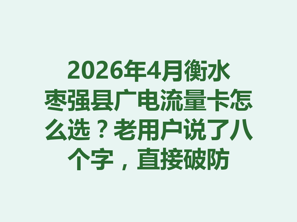 2026年4月衡水枣强县广电流量卡怎么选？老用户说了八个字，直接破防