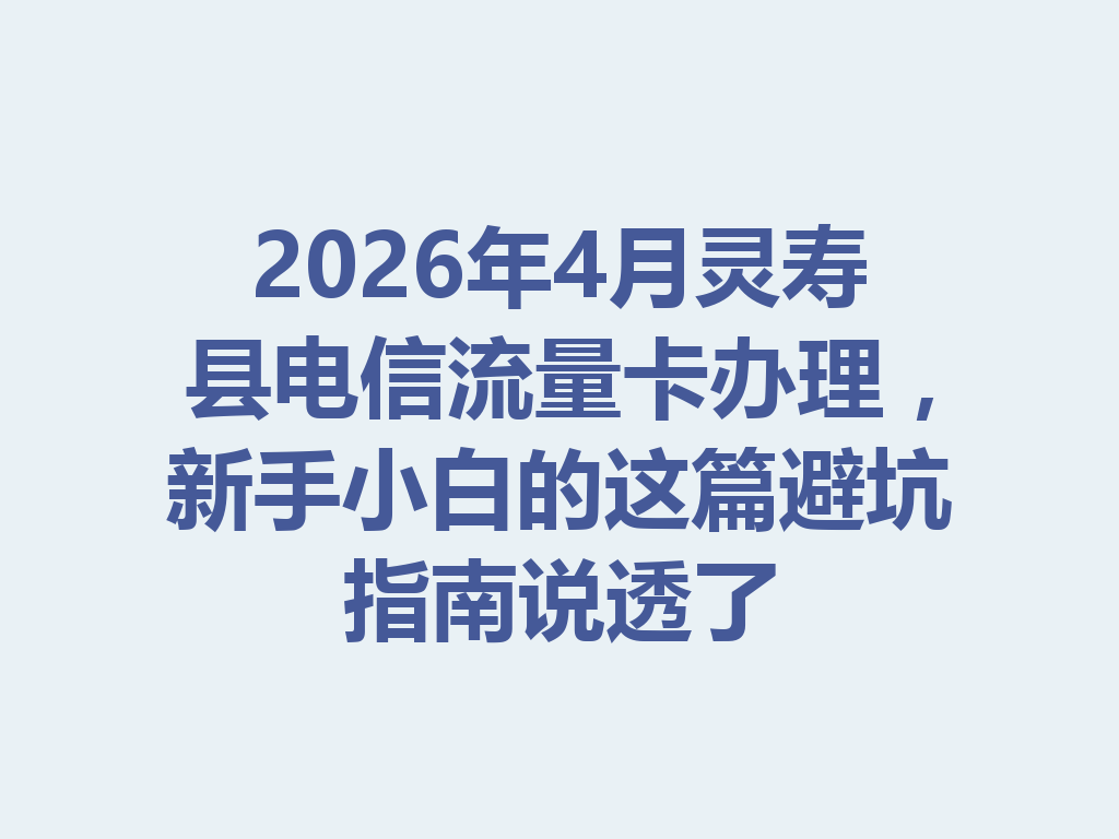 2026年4月灵寿县电信流量卡办理，新手小白的这篇避坑指南说透了