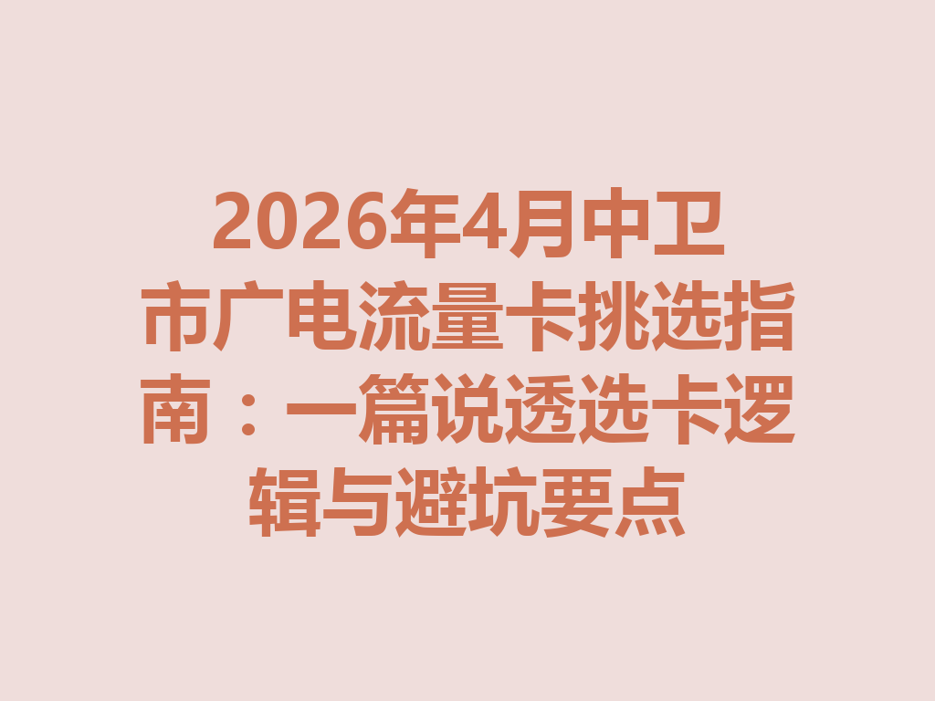 2026年4月中卫市广电流量卡挑选指南：一篇说透选卡逻辑与避坑要点
