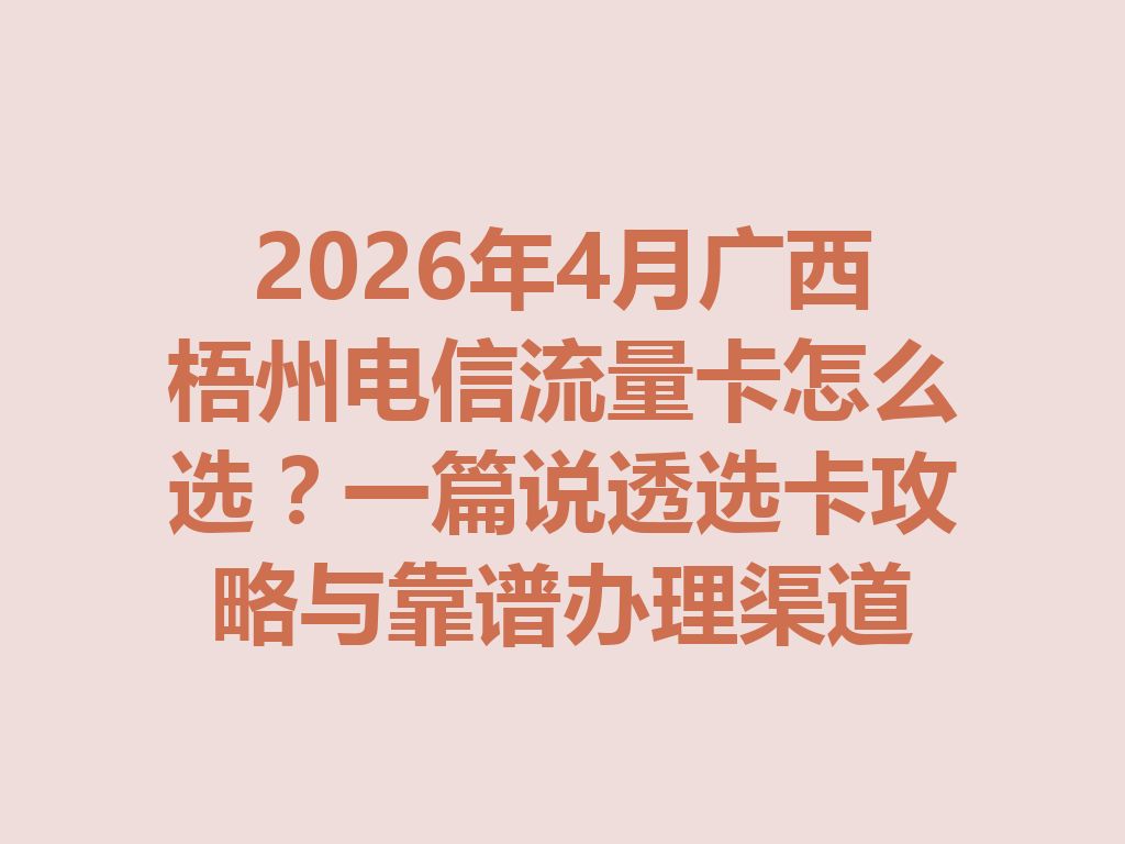 2026年4月广西梧州电信流量卡怎么选？一篇说透选卡攻略与靠谱办理渠道