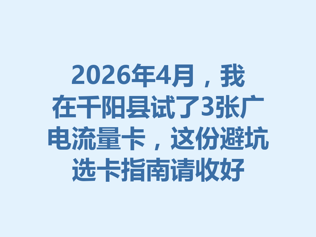 2026年4月，我在千阳县试了3张广电流量卡，这份避坑选卡指南请收好