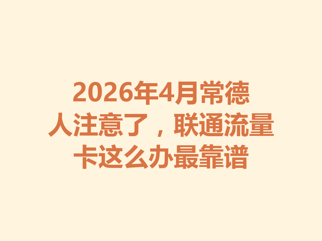 2026年4月常德人注意了，联通流量卡这么办最靠谱