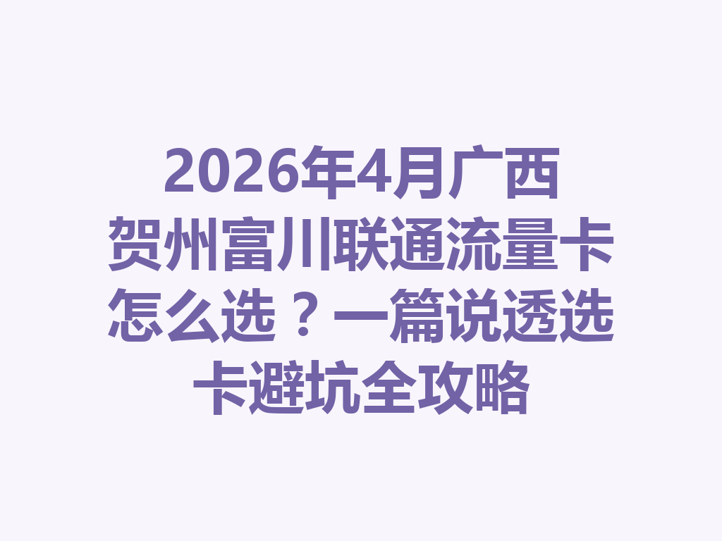 2026年4月广西贺州富川联通流量卡怎么选？一篇说透选卡避坑全攻略