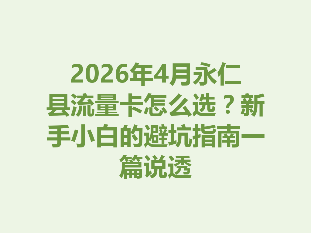 2026年4月永仁县流量卡怎么选？新手小白的避坑指南一篇说透