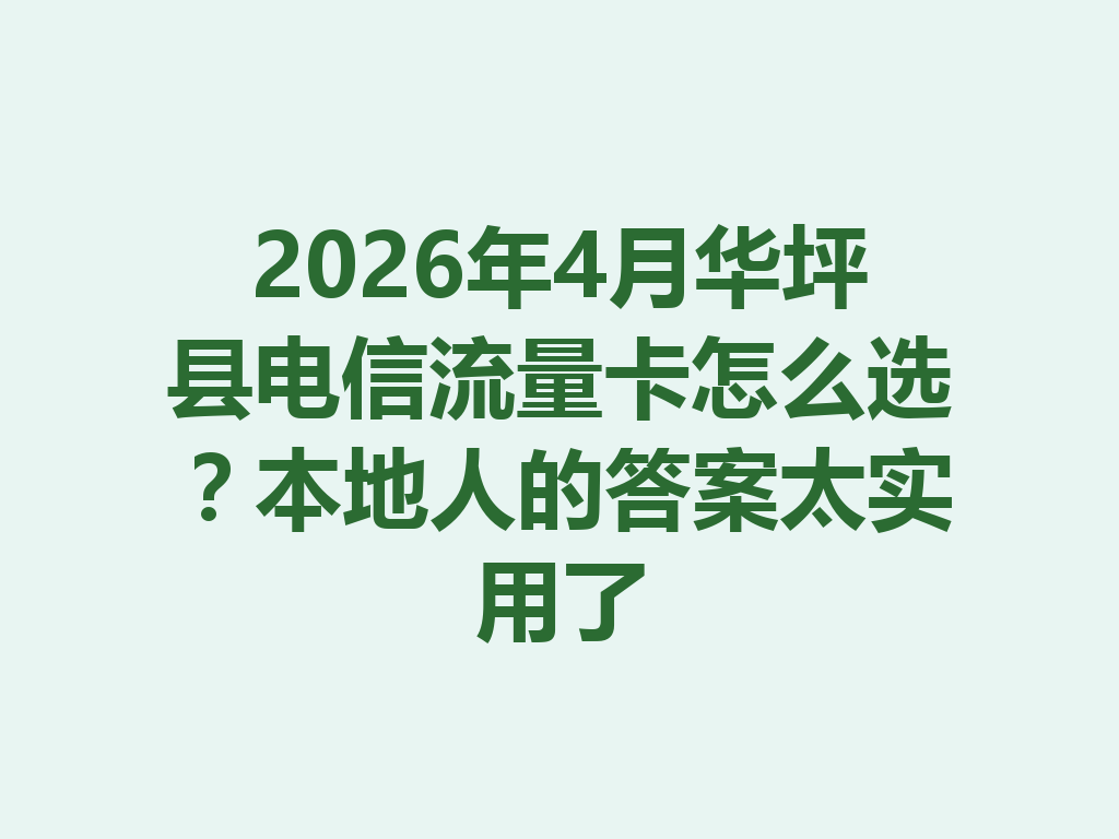 2026年4月华坪县电信流量卡怎么选？本地人的答案太实用了