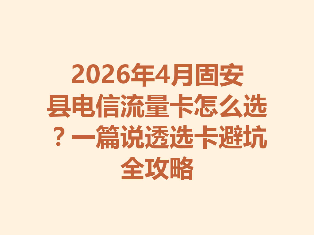 2026年4月固安县电信流量卡怎么选？一篇说透选卡避坑全攻略