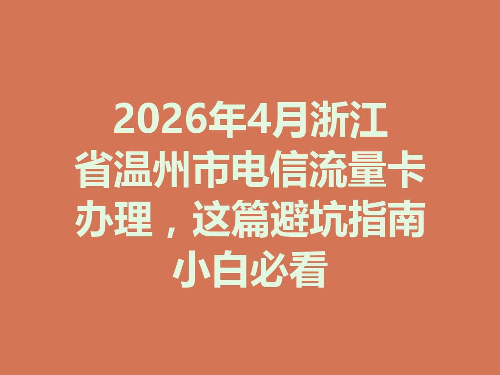 2026年4月浙江省温州市电信流量卡办理，这篇避坑指南小白必看