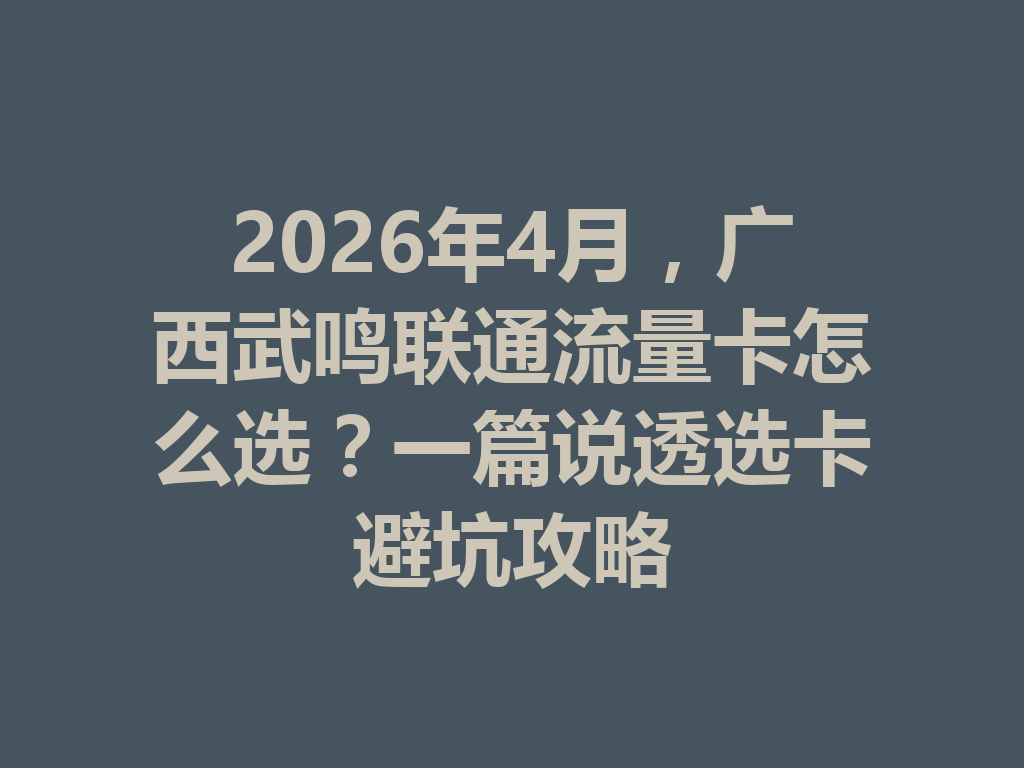 2026年4月，广西武鸣联通流量卡怎么选？一篇说透选卡避坑攻略